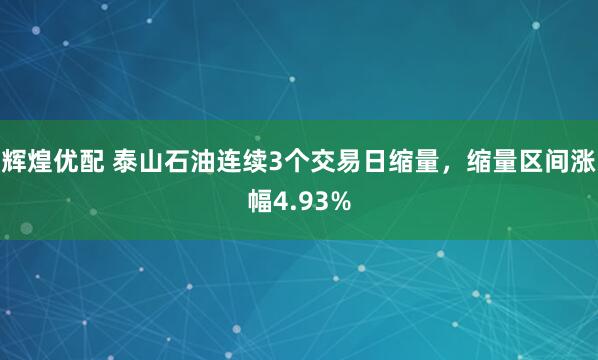 辉煌优配 泰山石油连续3个交易日缩量，缩量区间涨幅4.93%