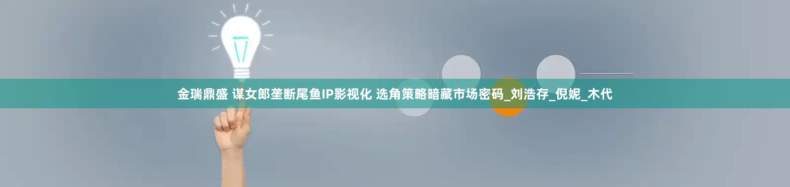 金瑞鼎盛 谋女郎垄断尾鱼IP影视化 选角策略暗藏市场密码_刘浩存_倪妮_木代