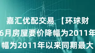 嘉汇优配交易 【环球财经】英国6月房屋要价降幅为2011年以来同期最大