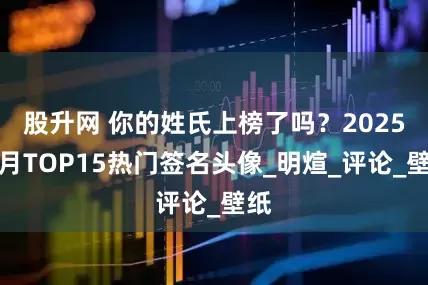 股升网 你的姓氏上榜了吗？2025七月TOP15热门签名头像_明煊_评论_壁纸