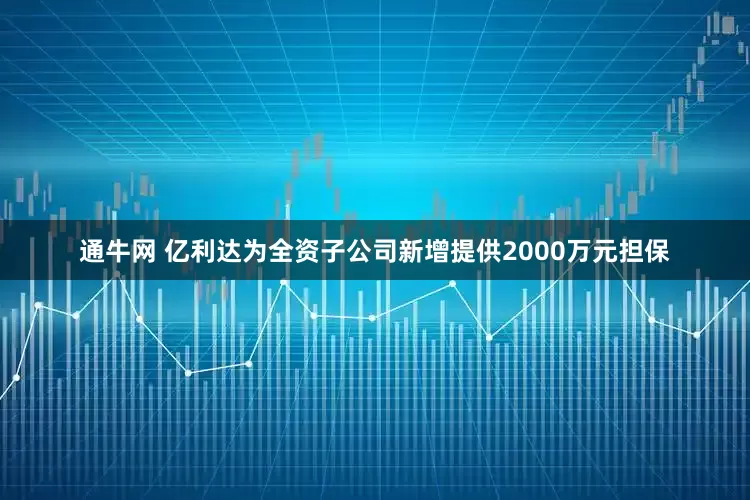 通牛网 亿利达为全资子公司新增提供2000万元担保