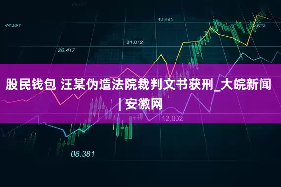 股民钱包 汪某伪造法院裁判文书获刑_大皖新闻 | 安徽网