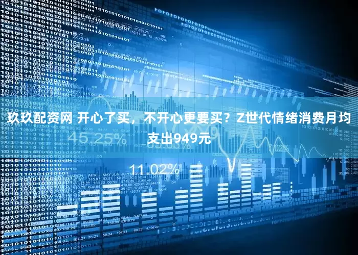 玖玖配资网 开心了买，不开心更要买？Z世代情绪消费月均支出949元