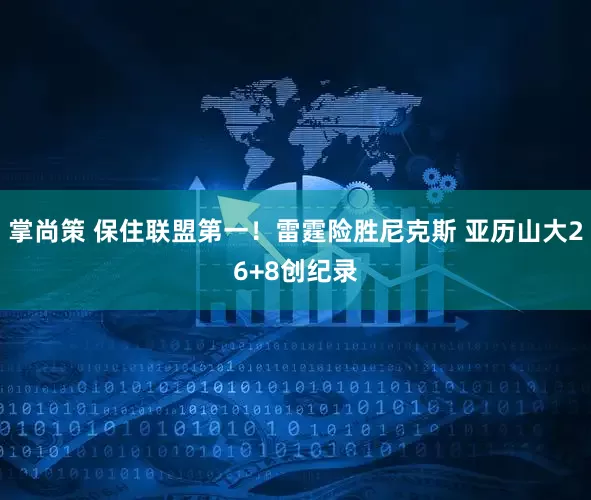 掌尚策 保住联盟第一！雷霆险胜尼克斯 亚历山大26+8创纪录